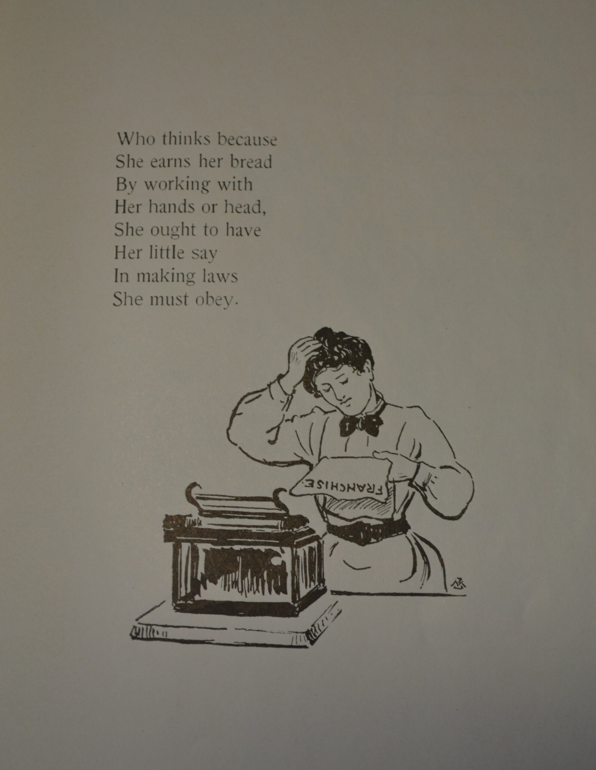 Poem reads: who thinks because she earns her bread, by working with her hands or head, she ought to have her little say, in making laws she must obey. Illustrated with a sketch of a woman reading a paper titled 'franchise'.